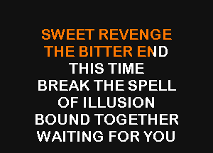 SWEET REVENGE
THE BITTER END
THIS TIME
BREAK THE SPELL
OF ILLUSION

BOUND TOGETHER
WAITING FOR YOU I