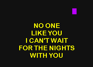 NO ONE
LIKEYOU

I CAN'T WAIT
FOR THE NIGHTS
WITH YOU