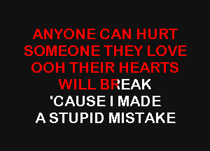 LOVE
OOH THEIR HEARTS

WILL BREAK
'CAUSE I MADE
A STUPID MISTAKE