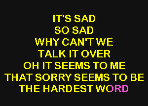 IT'S SAD
SO SAD
WHY CAN'T WE
TALK IT OVER
0H IT SEEMS TO ME

THAT SORRY SEEMS TO BE
THE HARDEST WORD