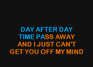 DAY AFTER DAY

TIME PASS AWAY
AND IJUST CAN'T
GET YOU OFF MY MIND