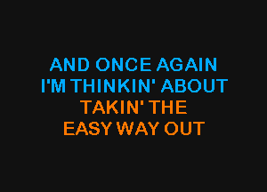 AND ONCEAGAIN
I'M THINKIN' ABOUT

TAKI N' TH E
EASY WAY OUT