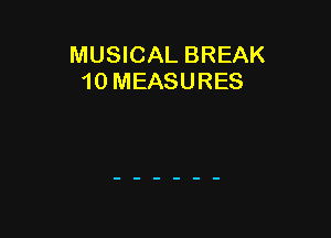 MUSICAL BREAK
10 MEASURES