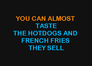 YOU CAN ALMOST
TASTE

THE HOTDOGS AND
FRENCH FRIES
THEY SELL