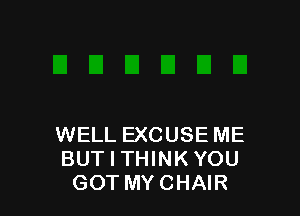 WELL EXCUSE ME
BUT I THINK YOU
GOT MYCHAIR
