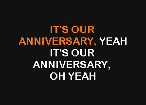 IT'S OUR
ANNIVERSARY, YEAH

IT'S OUR
ANNIVERSARY,
OH YEAH