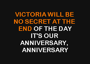 VICTORIAWILL BE
NO SECRET AT THE
END OF THE DAY
IT'S OUR
ANNIVERSARY,

ANNIVERSARY l