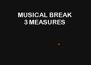 MUSICAL BREAK
3 MEASURES