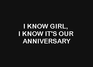 IKNOW GIRL,

I KNOW IT'S OUR
ANNIVERSARY