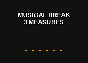 MUSICAL BREAK
3 MEASURES