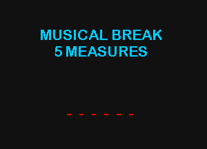 MUSICAL BREAK
5 MEASURES