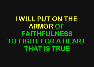 I WILL PUT ON THE
ARMOR 0F
FAITHFULN ESS
TO FIGHT FOR A HEART
THAT IS TRUE