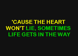 'CAUSETHE HEART
WON'T LIE, SOMETIMES
LIFE GETS IN THEWAY