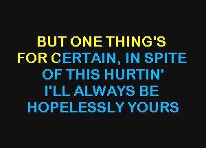 BUT ONETHING'S
FOR CERTAIN, IN SPITE
OF THIS HURTIN'
I'LL ALWAYS BE
HOPELESSLY YOURS