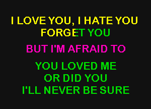 ILOVEYOU,IHATEYOU
FORGETYOU

YOULOVEDME
0RDH3YOU
PLLNEVERBESURE