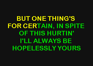 BUT ONETHING'S
FOR CERTAIN, IN SPITE
OF THIS HURTIN'
I'LL ALWAYS BE
HOPELESSLY YOURS