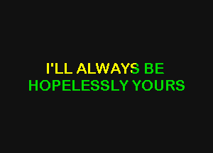 I'LL ALWAYS BE

HOPELESSLY YOURS