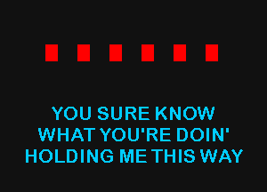 YOU SURE KNOW
WHAT YOU'RE DOIN'
HOLDING METHIS WAY