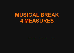 MUSICAL BREAK
4 MEASURES