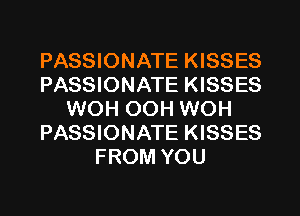 PASSIONATE KISSES
PASSIONATE KISSES
WOH OOH WOH
PASSIONATE KISSES
FROM YOU