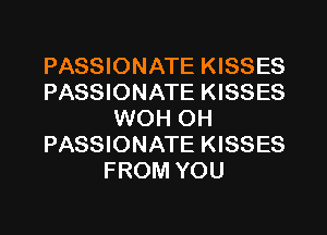 PASSIONATE KISSES
PASSIONATE KISSES
WOH OH
PASSIONATE KISSES
FROM YOU