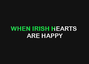 WHEN IRISH HEARTS

ARE HAPPY
