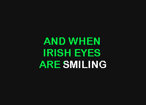 AND WHEN

IRISH EYES
ARE SMILING