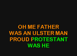OH ME FATHER

WAS AN ULSTER MAN
PROUD PROTESTANT
WAS HE