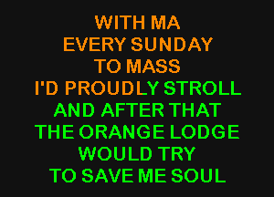 WITH MA
EVERY SUNDAY
T0 MASS
I'D PROUDLY STROLL
AND AFTER THAT
THEORANGE LODGE
WOULD TRY
TO SAVE ME SOUL