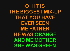 OH IT IS
THE BIGGEST MlX-UP
THAT YOU HAVE
EVER SEEN
ME FATHER
HEWAS ORANGE

AND ME MOTHER
SHEWAS GREEN