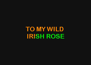 TO MY WILD

IRISH ROSE