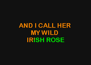 AND I CALL HER

MYWILD
IRISH ROSE