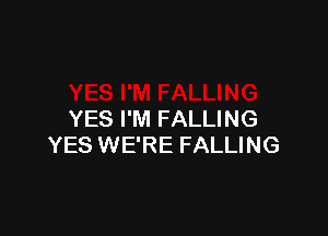 YES I'M FALLING
YES WE'RE FALLING