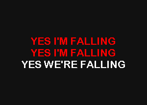YES WE'RE FALLING