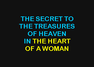 THE SECRET TO
THETREASURES
OF HEAVEN
IN THE HEART
OF AWOMAN

g