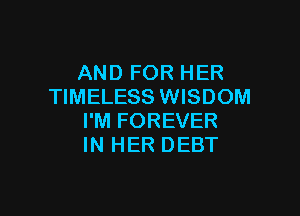 AND FOR HER
TIMELESS WISDOM

I'M FOREVER
IN HER DEBT