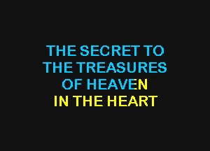 THE SECRET TO
THE TREASURES

OF HEAVEN
IN THE HEART