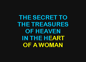 THE SECRET TO
THETREASURES
OF HEAVEN
IN THE HEART
OF AWOMAN

g