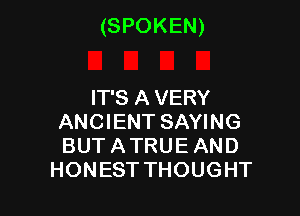 (SPOKEN)

IT'S A VERY
ANCIENT SAYING
BUT ATRUE AND

HONEST THOUGHT