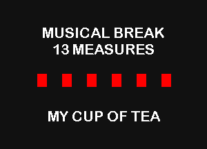 MUSICAL BREAK
13MEASURES

MY CUP OFTEA