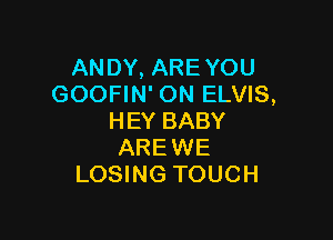 ANDY, ARE YOU
GOOFIN' ON ELVIS,

HEY BABY
AREWE
LOSING TOUCH
