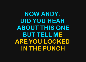 NOW ANDY,
DID YOU HEAR
ABOUT THIS ONE
BUTTELLME
AREYOULOCKED

INTHEPUNCH l