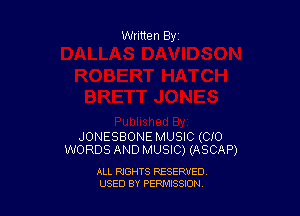 Written By

JONESBONE MUSIC (CIO
WORDS AND MUSIC) (ASCAP)

ALL RIGHTS RESERVED
USED BY PENNSSION