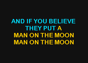 AND IF YOU BELIEVE
THEYPUTA

MAN ON THE MOON
MAN ON THE MOON