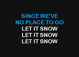 SINCEWE'VE
NO PLACE TO GO

LET IT SNOW
LET IT SNOW
LET IT SNOW
