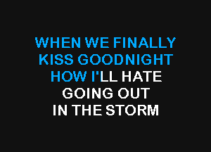WHEN WE FINALLY
KISS GOODNIGHT

HOW I'LL HATE
GOING OUT
IN THE STORM