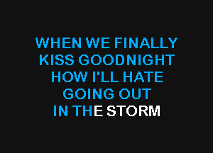 WHEN WE FINALLY
KISS GOODNIGHT

HOW I'LL HATE
GOING OUT
IN THE STORM