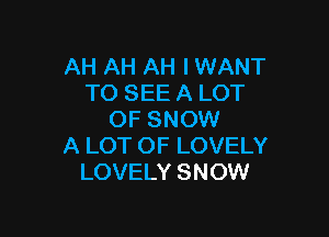 AH AH AH I WANT
TO SEE A LOT

OF SNOW
A LOT OF LOVELY
LOVELY SNOW