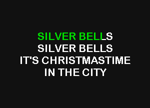 SILVER BELLS
SILVER BELLS

IT'S CHRISTMASTIME
IN THE CITY