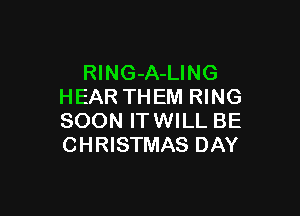 RlNG-A-LING
HEAR TH EM RING

SOON ITWILL BE
CHRISTMAS DAY